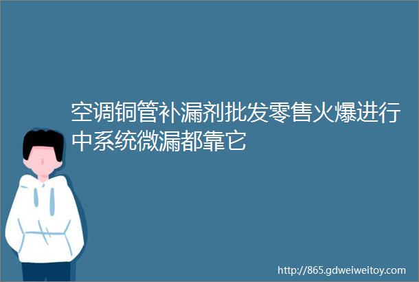 空调铜管补漏剂批发零售火爆进行中系统微漏都靠它